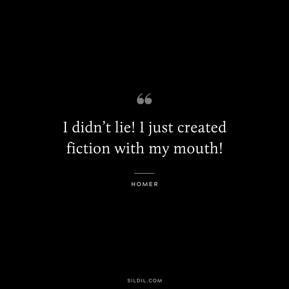 I didn’t lie! I just created fiction with my mouth! ― Homer