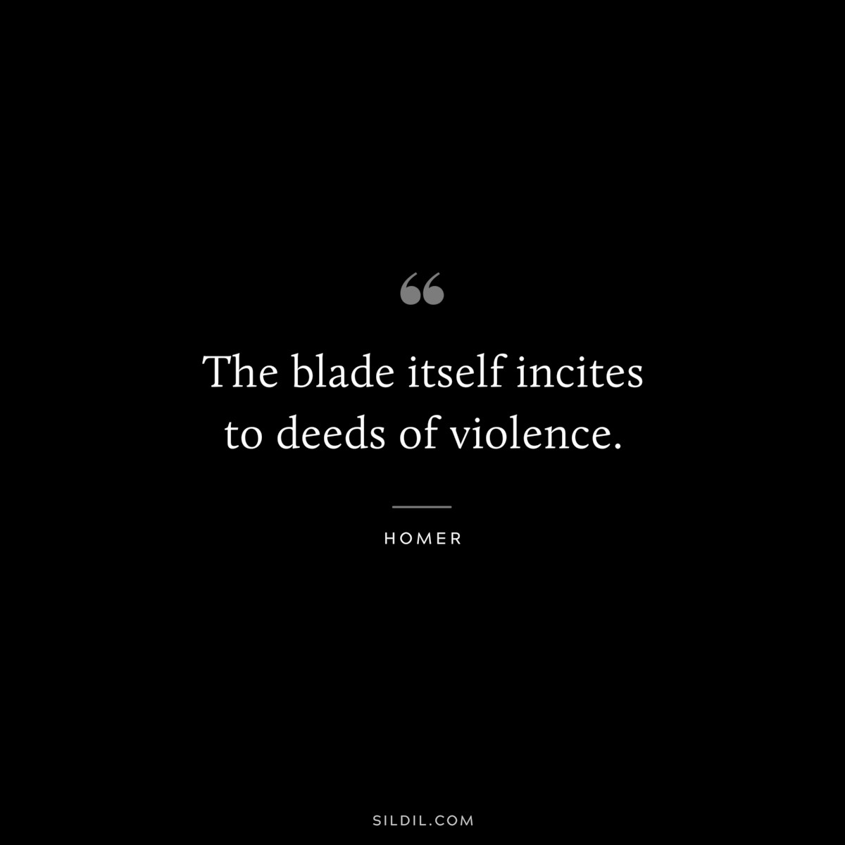 The blade itself incites to deeds of violence. ― Homer