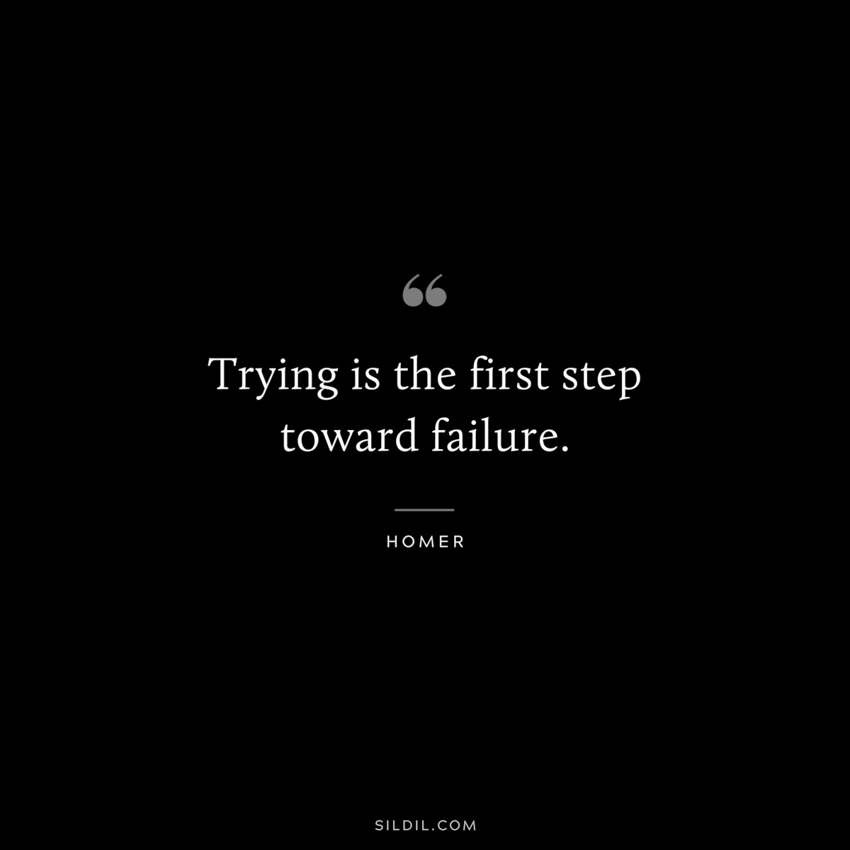 Trying is the first step toward failure. ― Homer