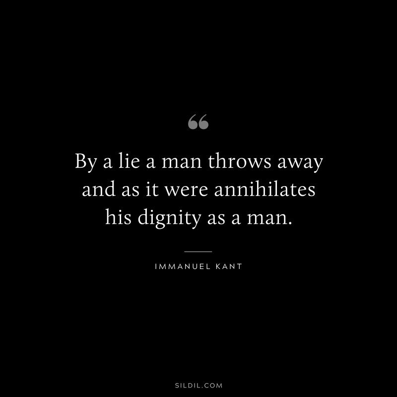 By a lie a man throws away and as it were annihilates his dignity as a man. — Immanuel Kant