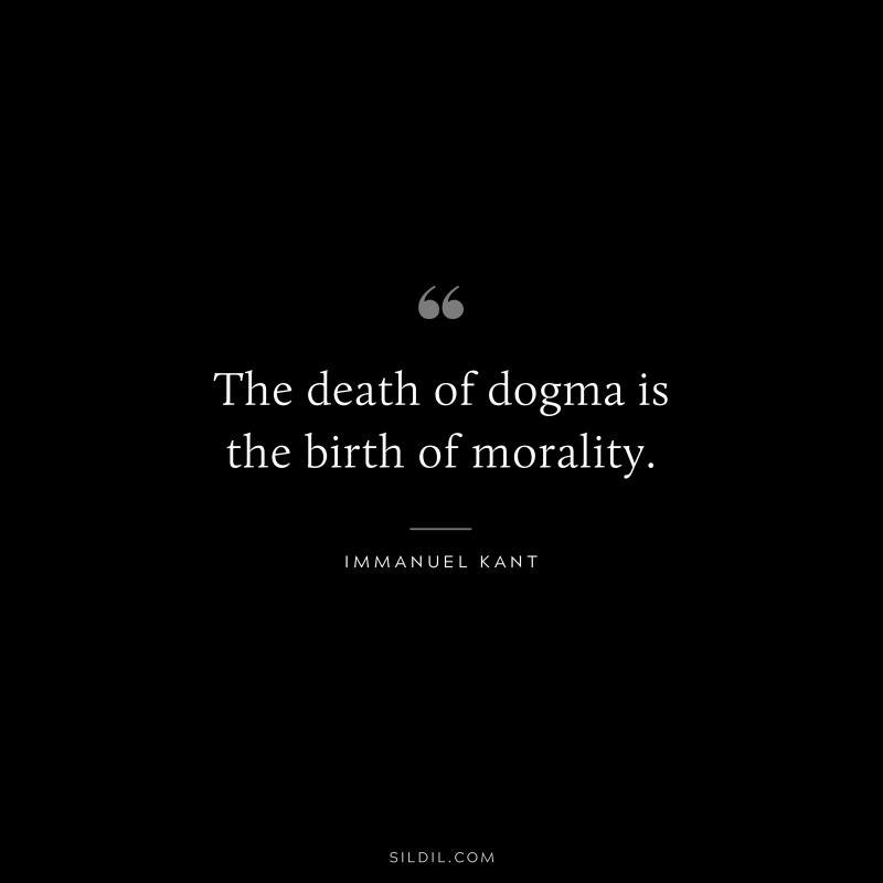 The death of dogma is the birth of morality. — Immanuel Kant