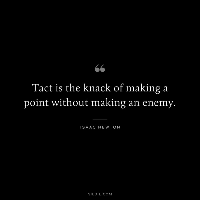Tact is the knack of making a point without making an enemy. ― Isaac Newton