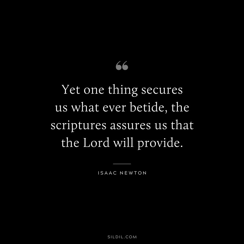 Yet one thing secures us what ever betide, the scriptures assures us that the Lord will provide. ― Isaac Newton