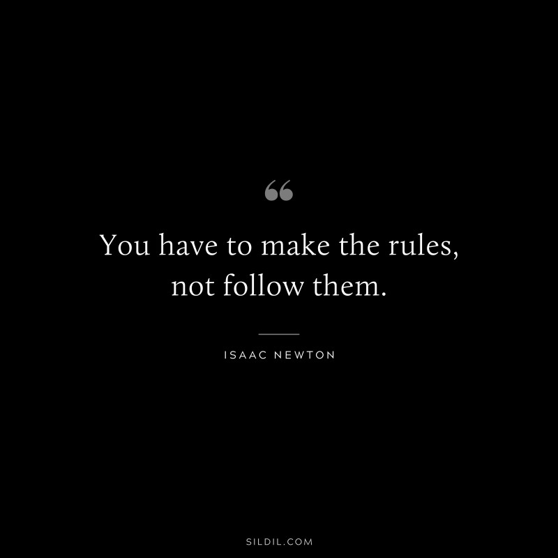 You have to make the rules, not follow them. ― Isaac Newton