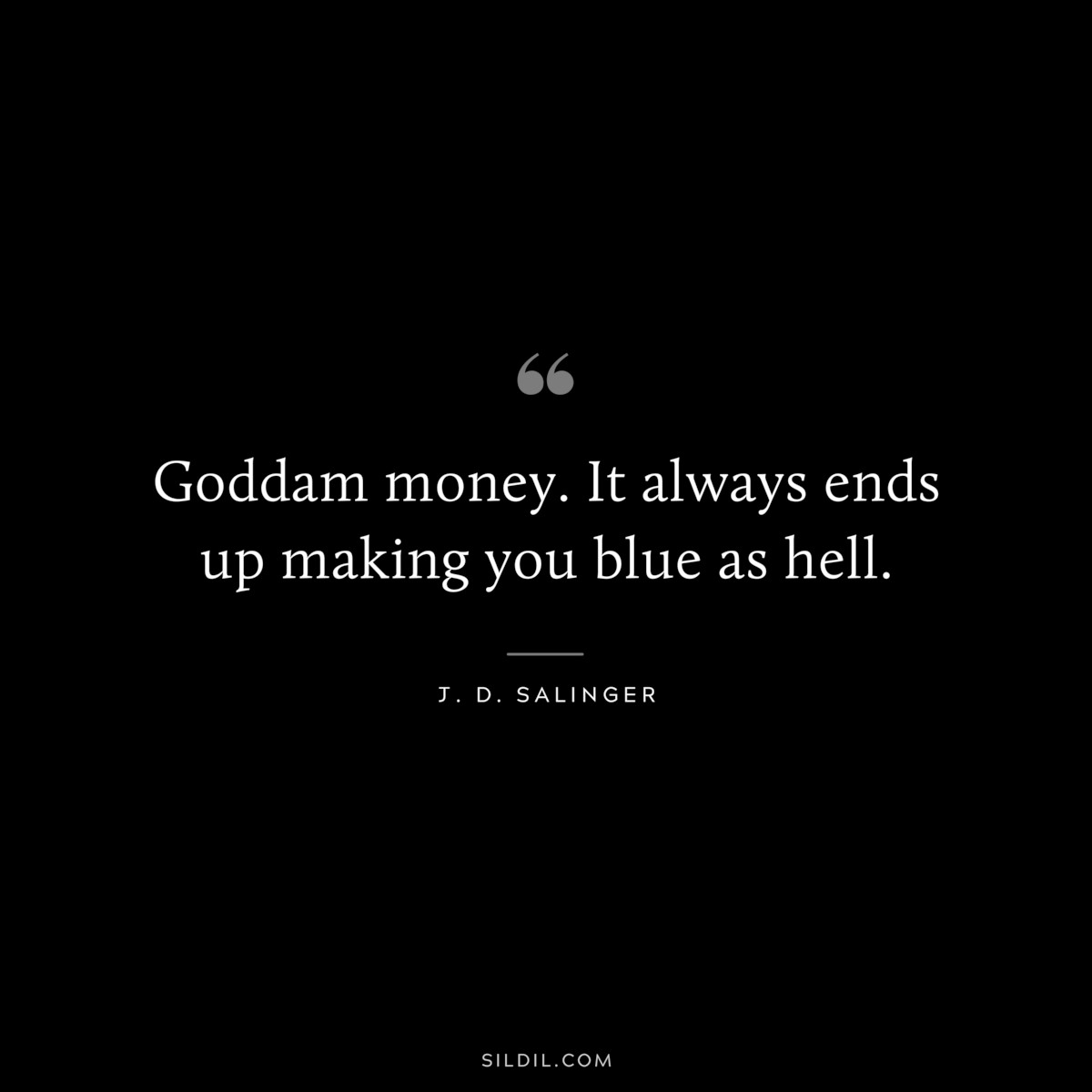 Goddam money. It always ends up making you blue as hell. — J. D. Salinger
