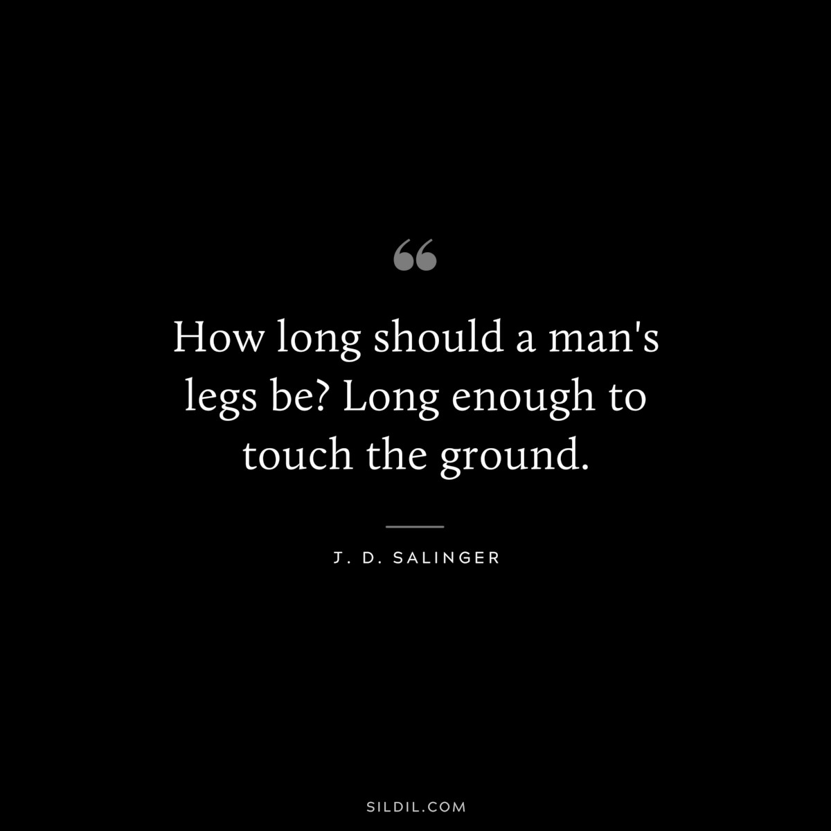 How long should a man's legs be? Long enough to touch the ground. — J. D. Salinger