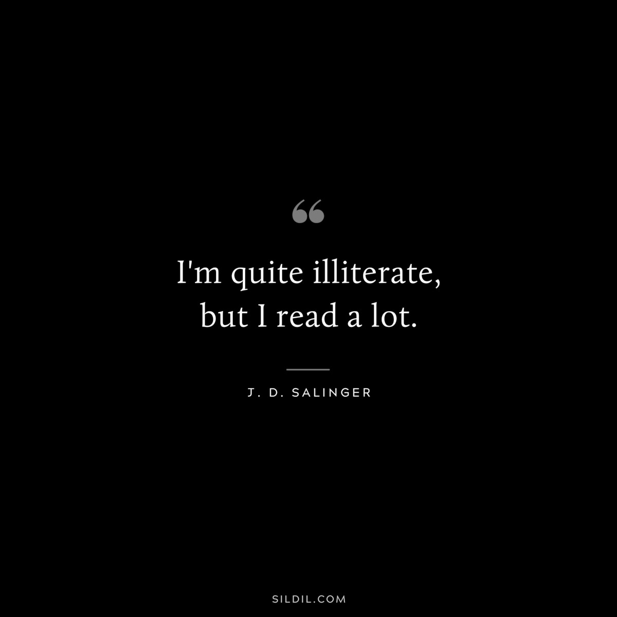 I'm quite illiterate, but I read a lot. — J. D. Salinger