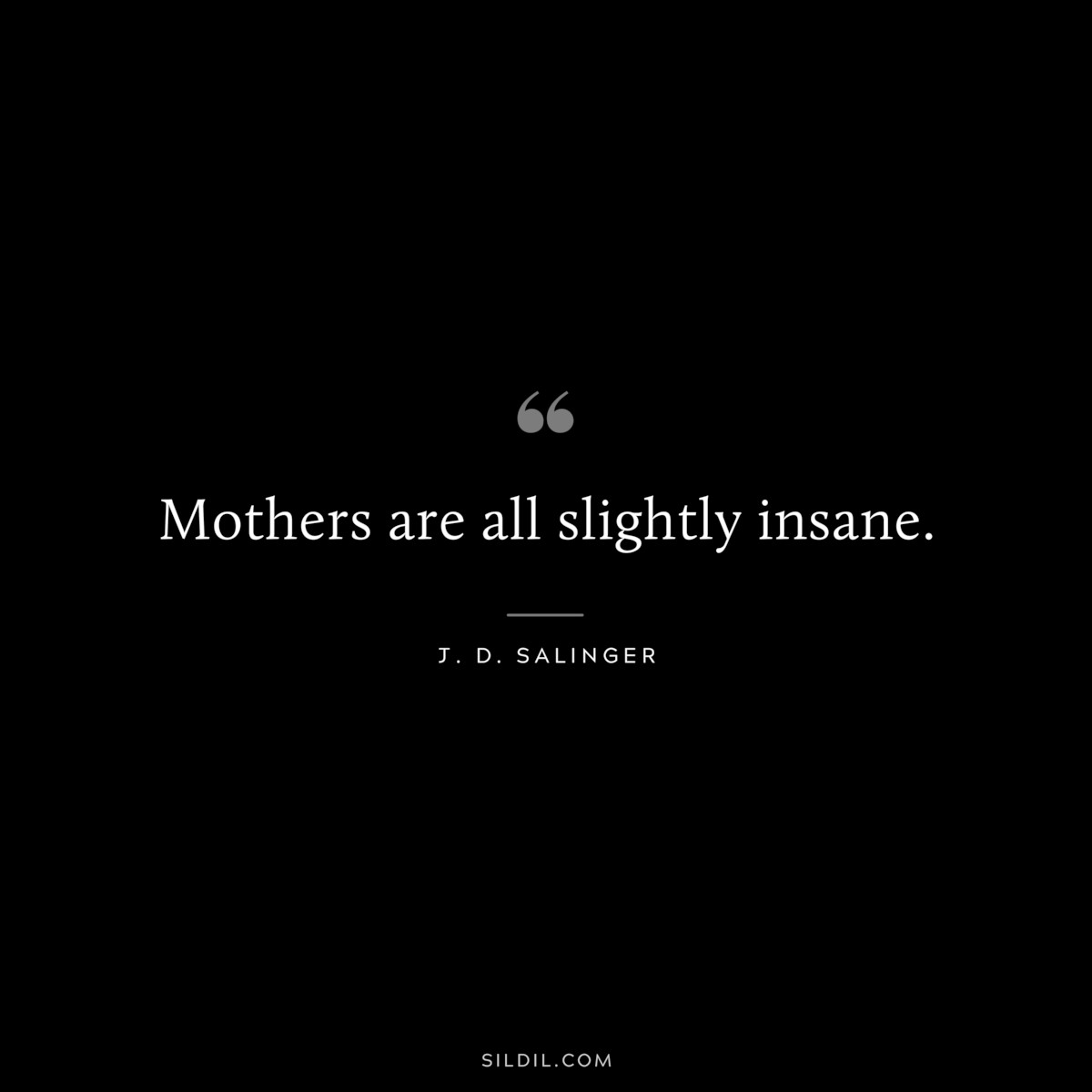 Mothers are all slightly insane. — J. D. Salinger