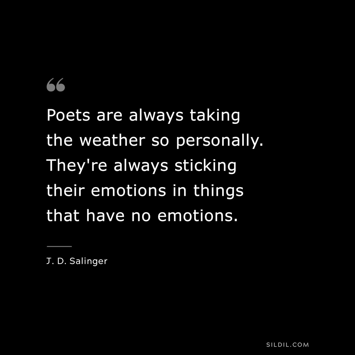 Poets are always taking the weather so personally. They're always sticking their emotions in things that have no emotions. — J. D. Salinger
