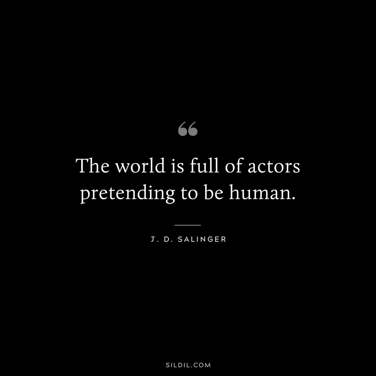 The world is full of actors pretending to be human. — J. D. Salinger