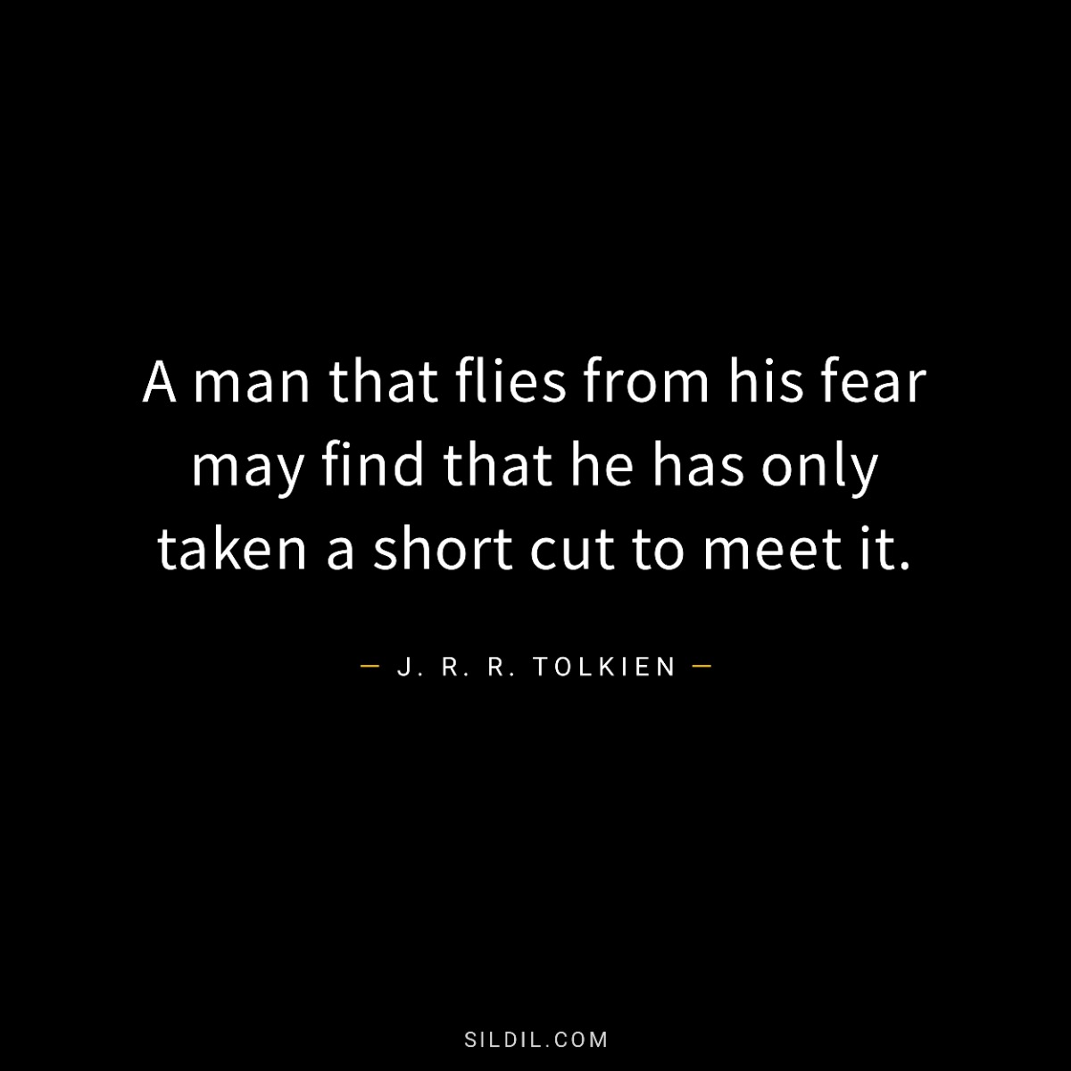 A man that flies from his fear may find that he has only taken a short cut to meet it.