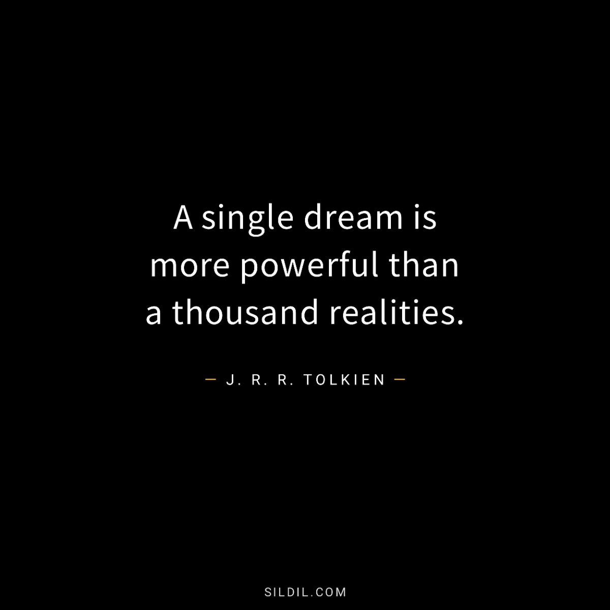 A single dream is more powerful than a thousand realities.