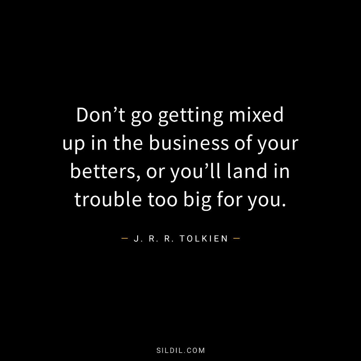 Don’t go getting mixed up in the business of your betters, or you’ll land in trouble too big for you.