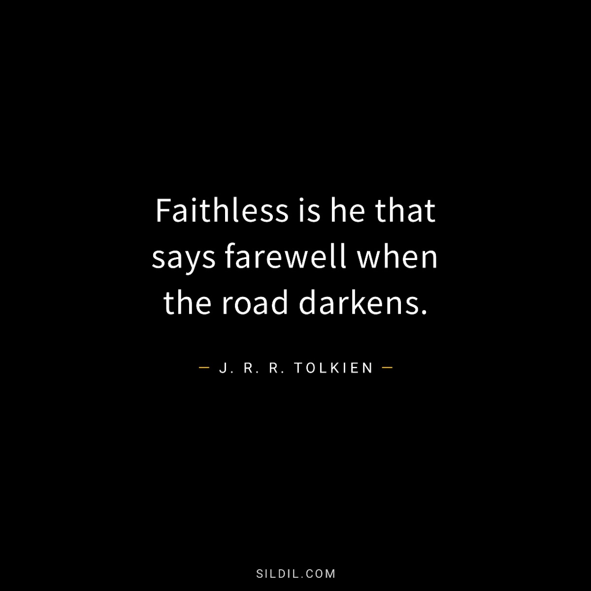 Faithless is he that says farewell when the road darkens.