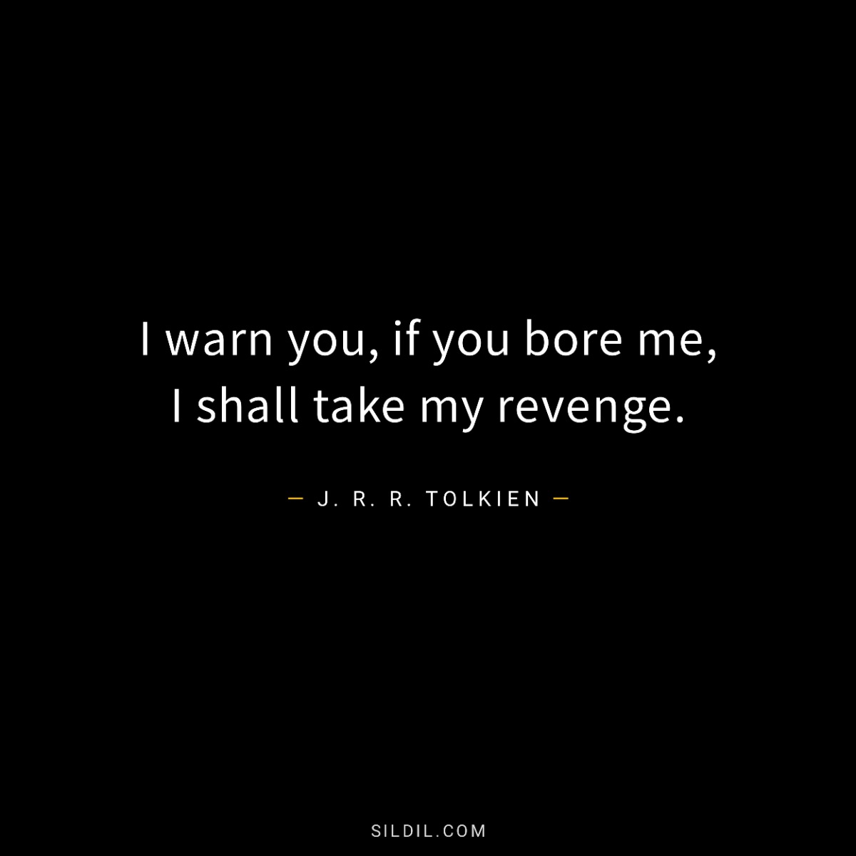 I warn you, if you bore me, I shall take my revenge.