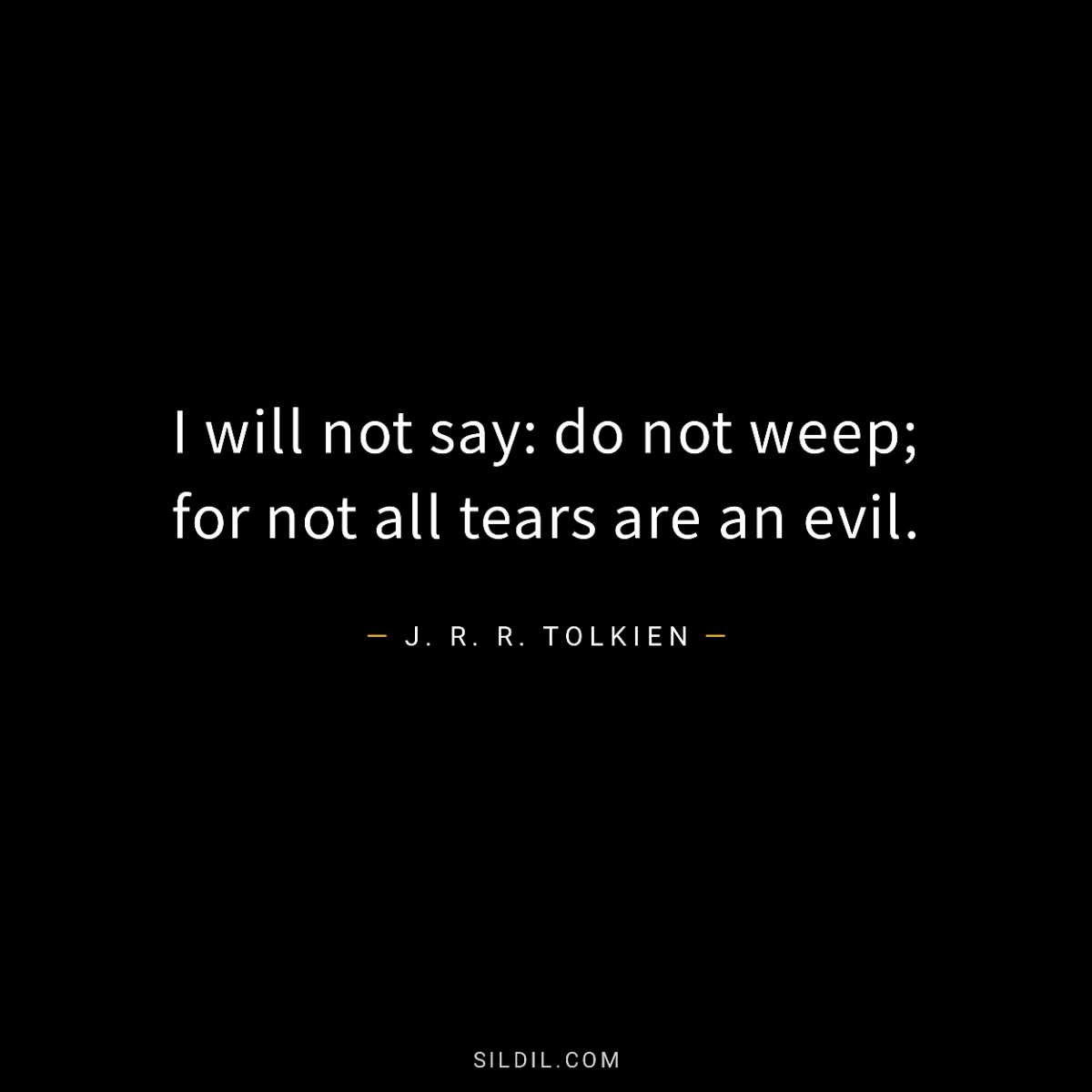 I will not say: do not weep; for not all tears are an evil.