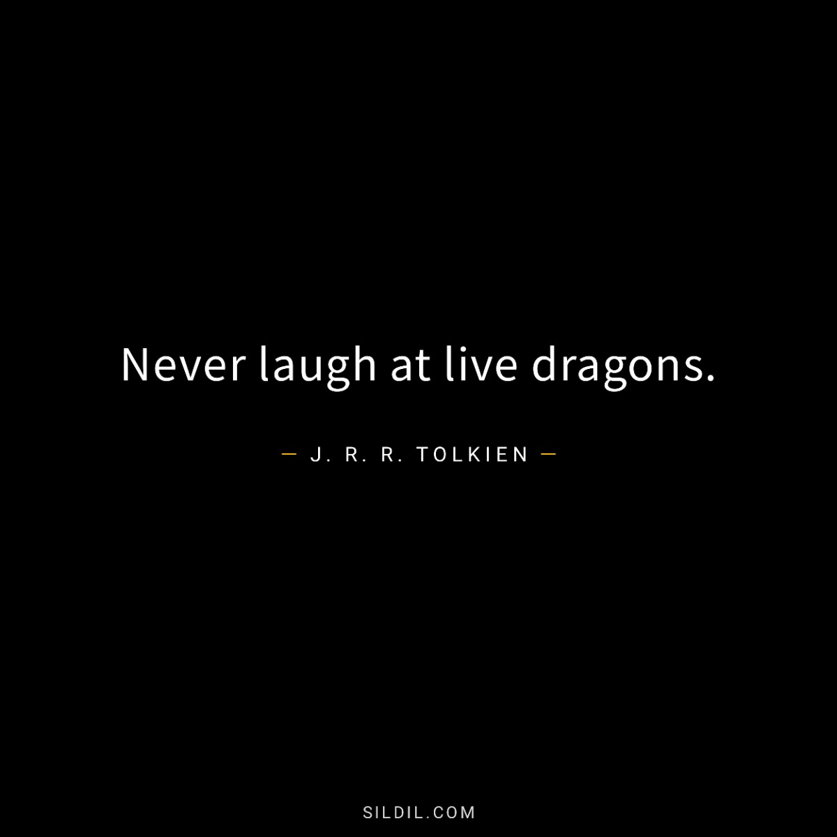 Never laugh at live dragons.