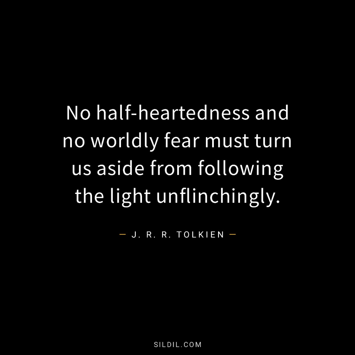 No half-heartedness and no worldly fear must turn us aside from following the light unflinchingly.