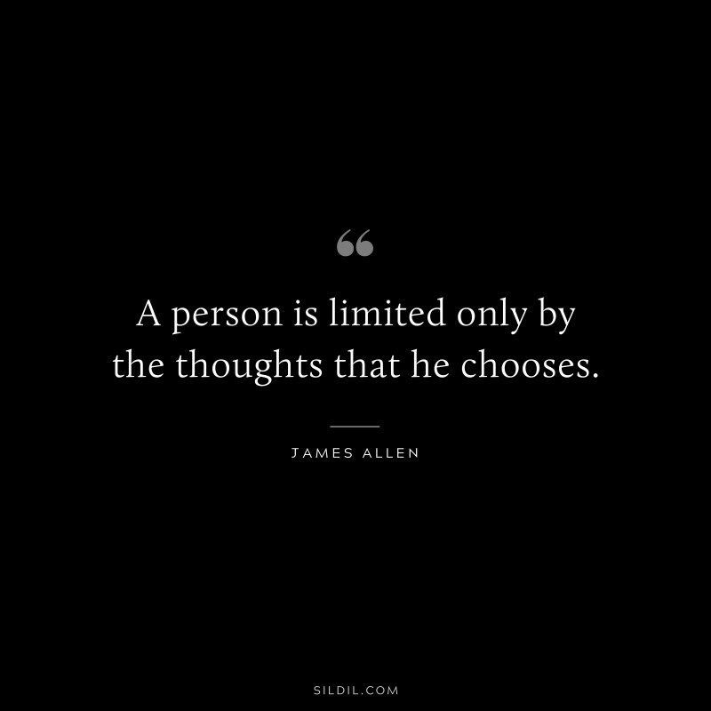 A person is limited only by the thoughts that he chooses. ― James Allen