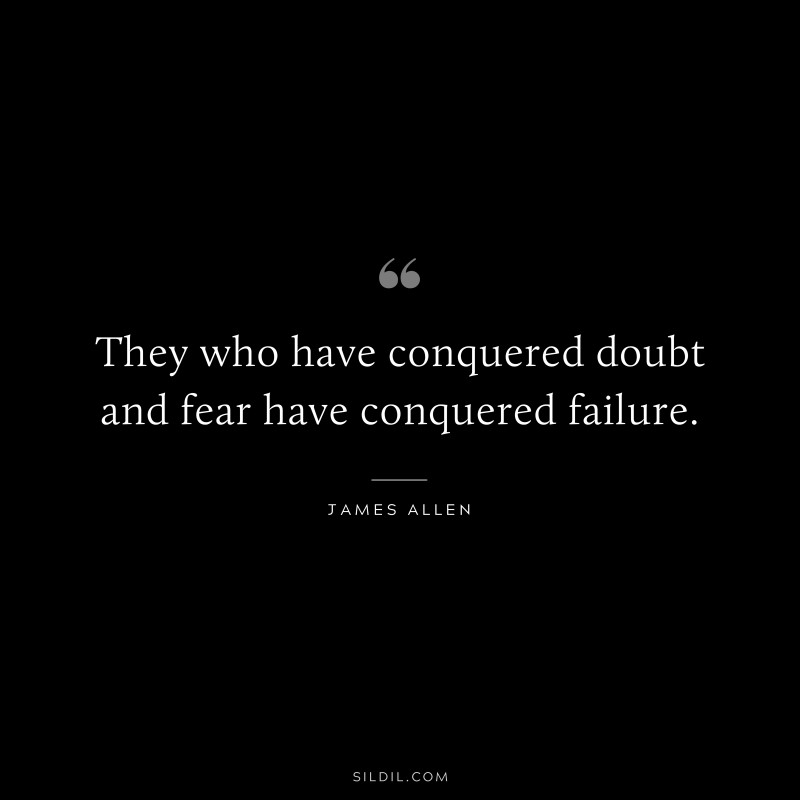 They who have conquered doubt and fear have conquered failure. ― James Allen