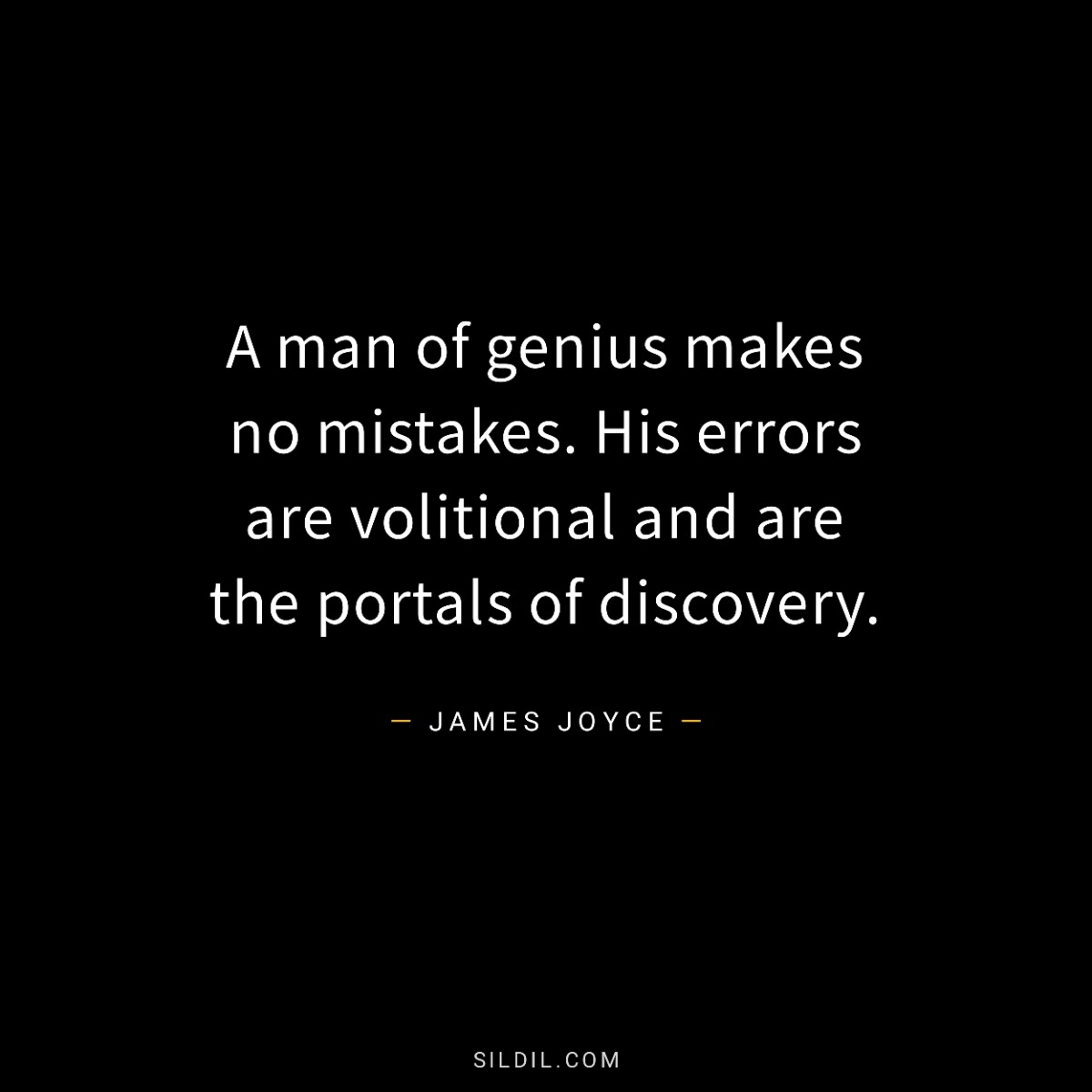 A man of genius makes no mistakes. His errors are volitional and are the portals of discovery.