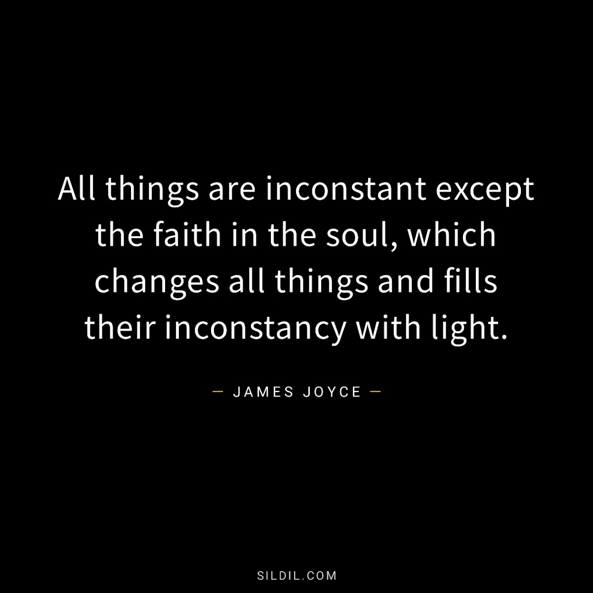 All things are inconstant except the faith in the soul, which changes all things and fills their inconstancy with light.