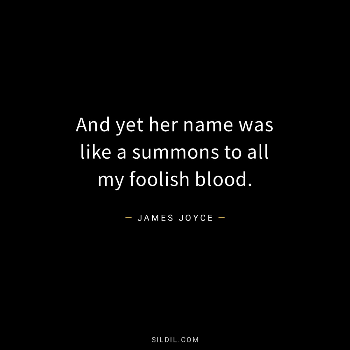 And yet her name was like a summons to all my foolish blood.