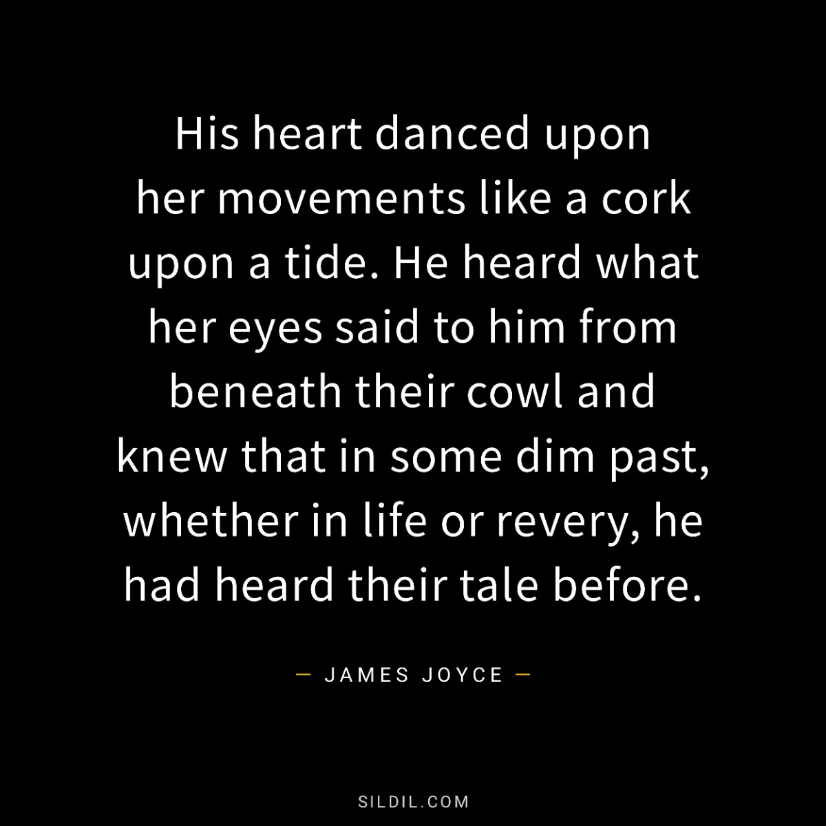 His heart danced upon her movements like a cork upon a tide. He heard what her eyes said to him from beneath their cowl and knew that in some dim past, whether in life or revery, he had heard their tale before.