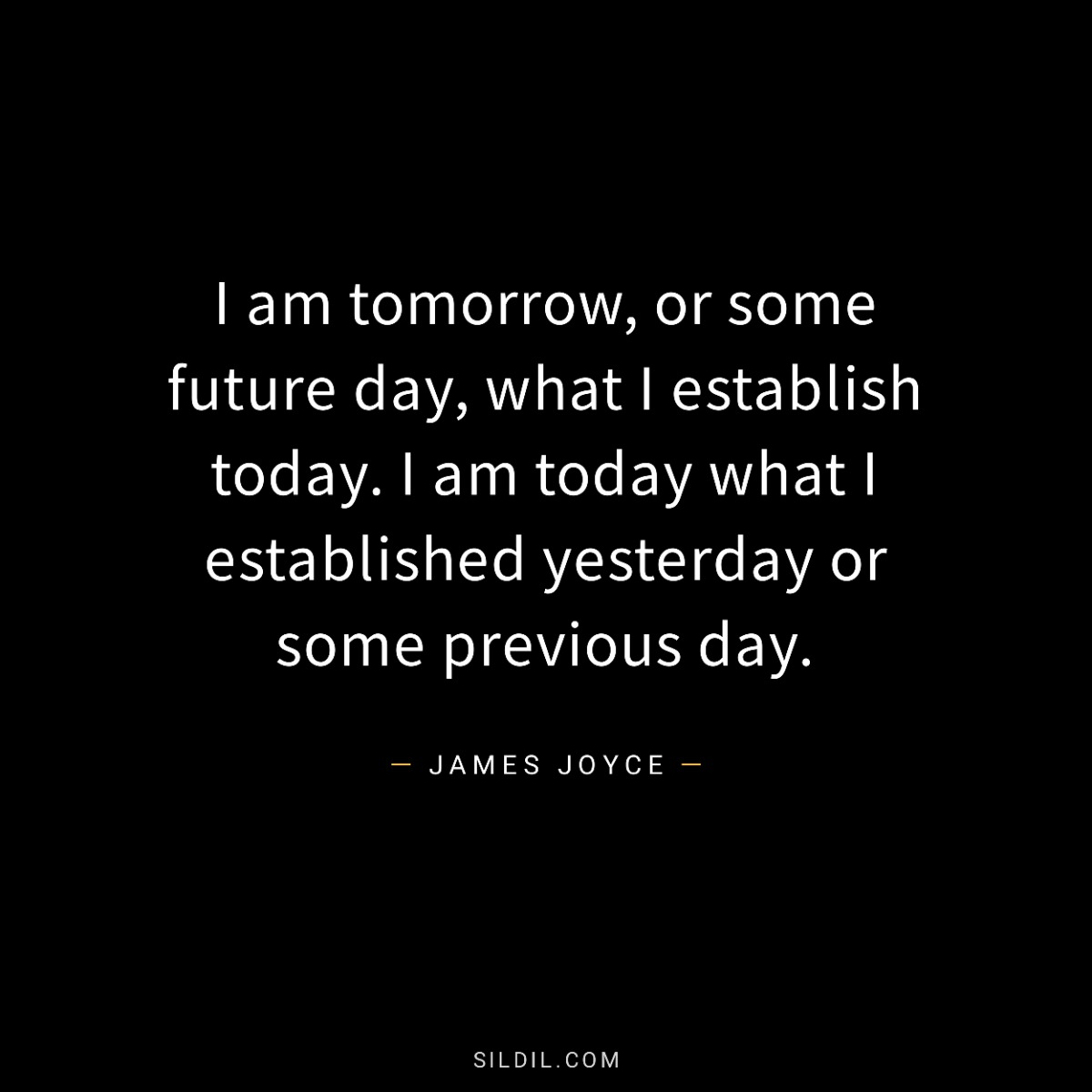 I am tomorrow, or some future day, what I establish today. I am today what I established yesterday or some previous day.