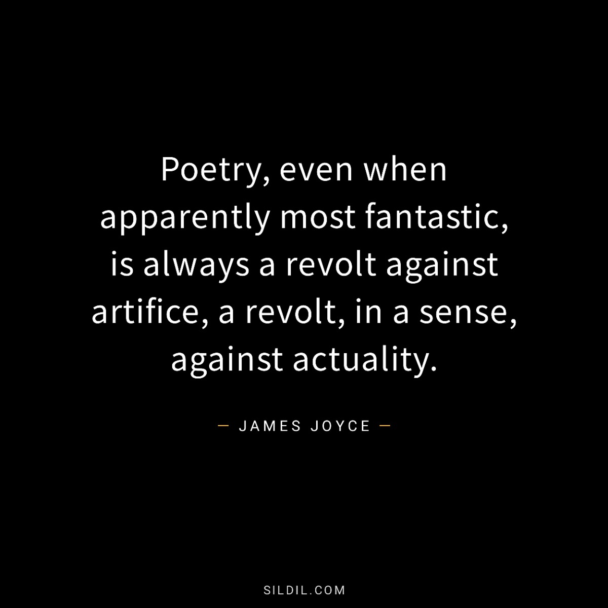 Poetry, even when apparently most fantastic, is always a revolt against artifice, a revolt, in a sense, against actuality.