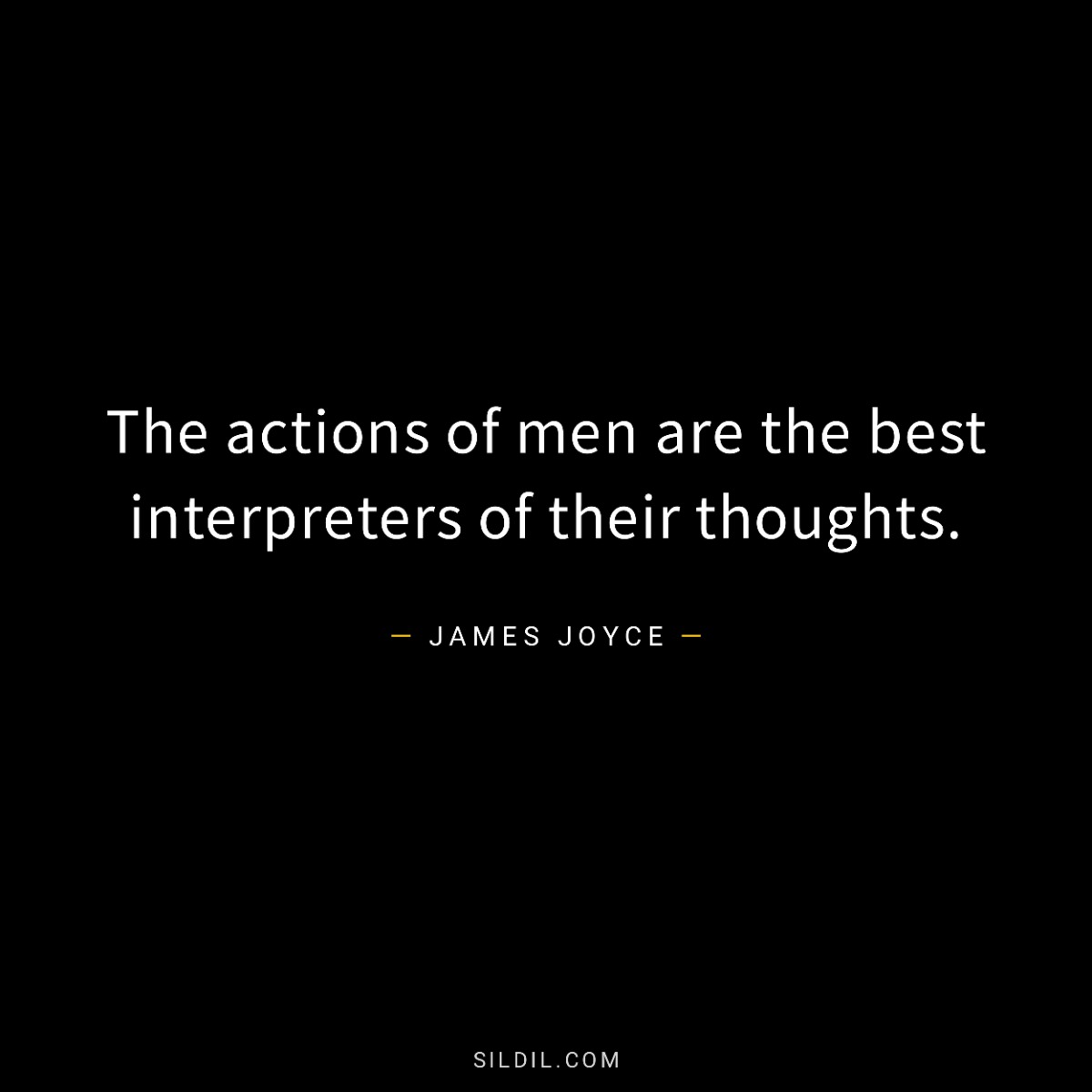 The actions of men are the best interpreters of their thoughts.