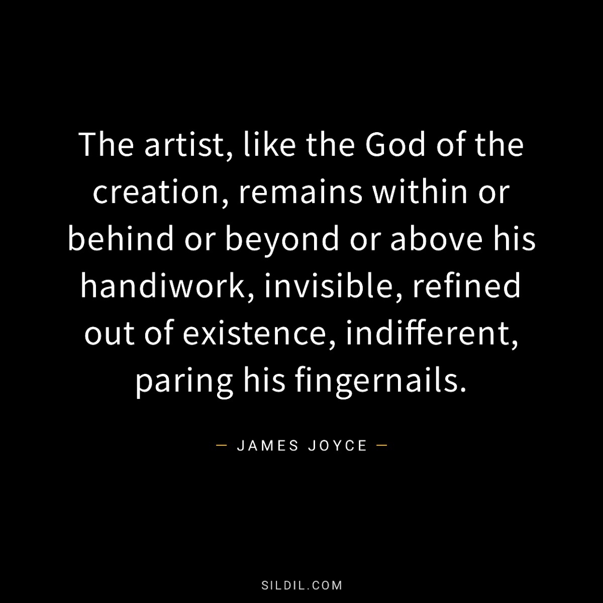 The artist, like the God of the creation, remains within or behind or beyond or above his handiwork, invisible, refined out of existence, indifferent, paring his fingernails.