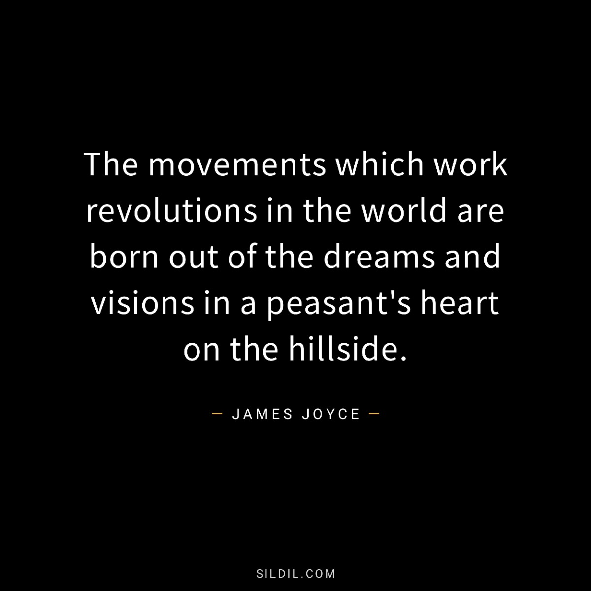The movements which work revolutions in the world are born out of the dreams and visions in a peasant's heart on the hillside.