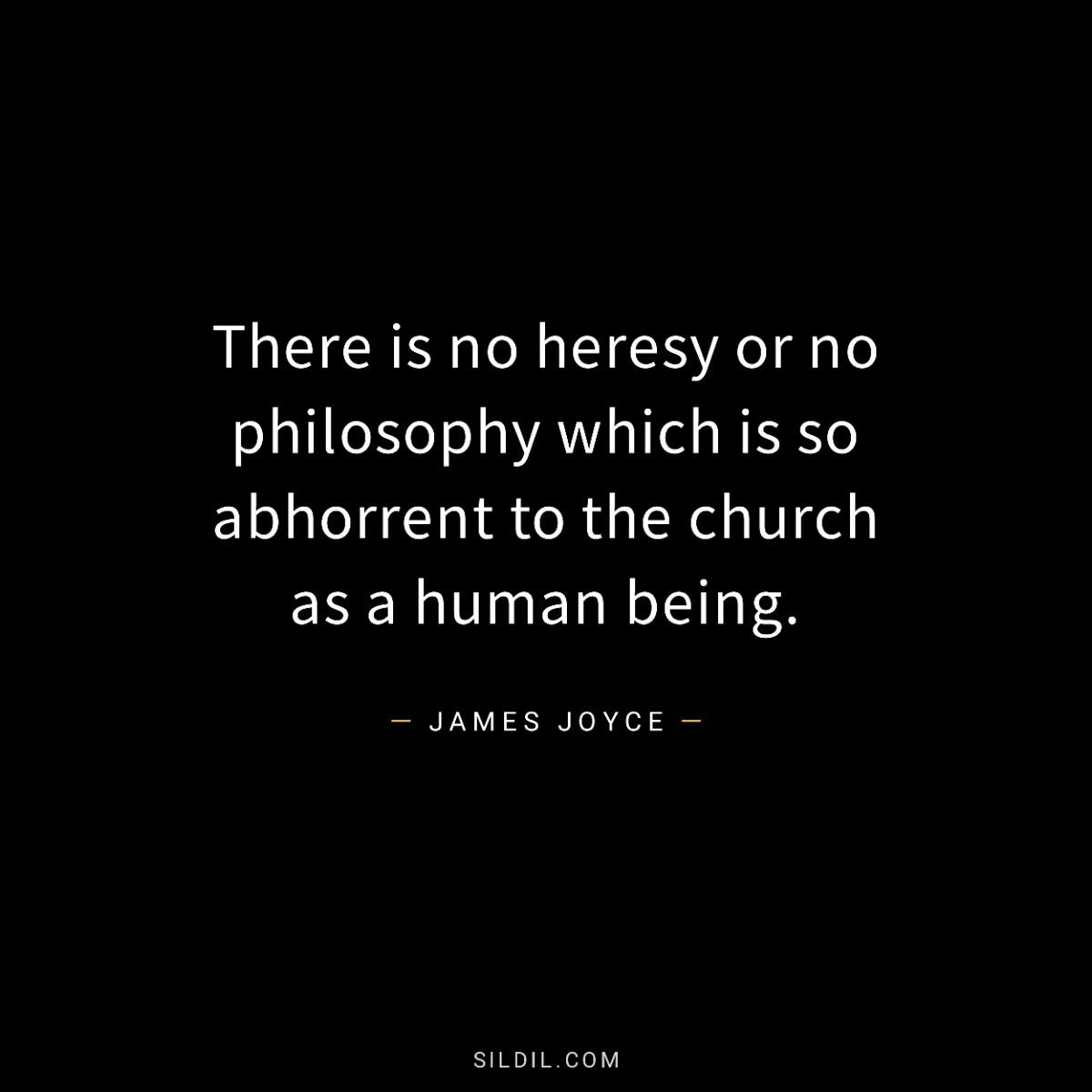 There is no heresy or no philosophy which is so abhorrent to the church as a human being.
