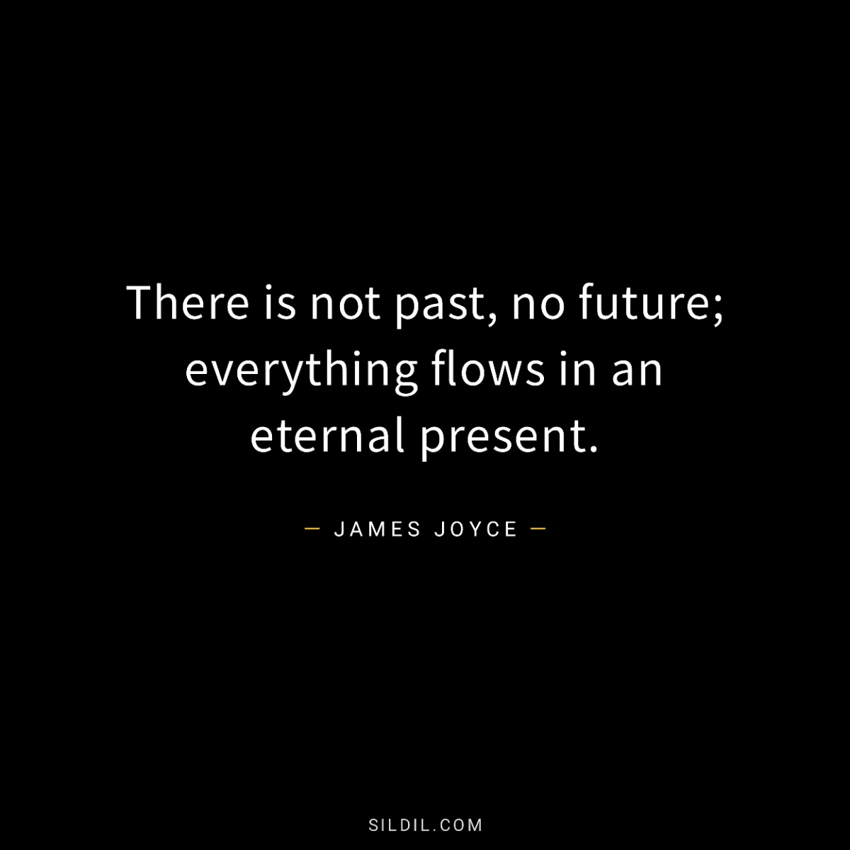 There is not past, no future; everything flows in an eternal present.