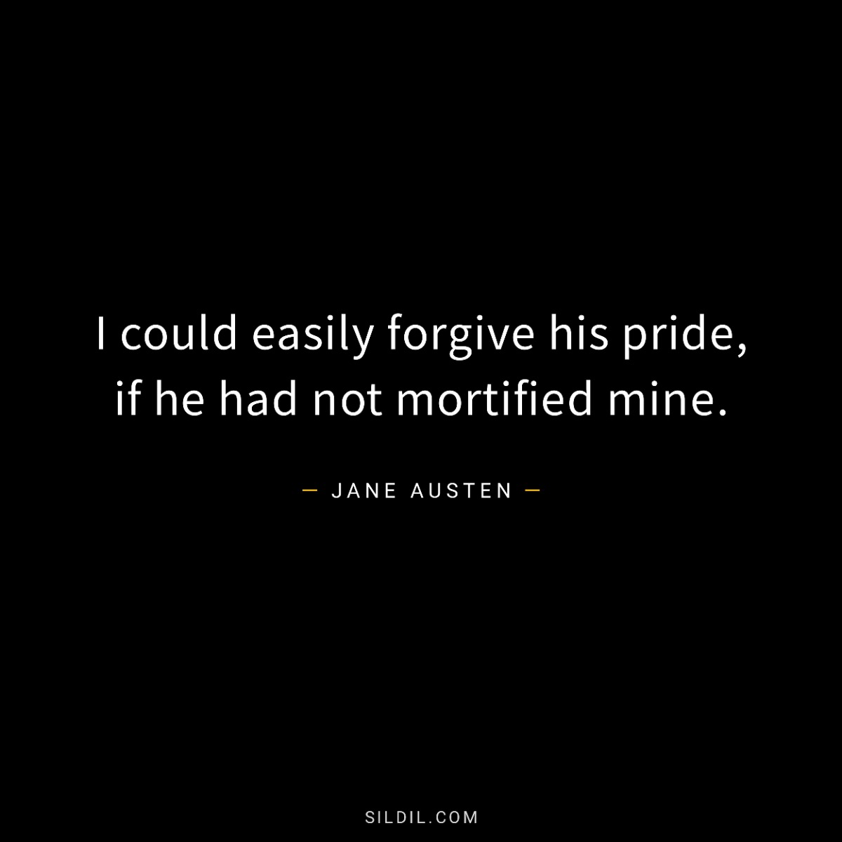 I could easily forgive his pride, if he had not mortified mine.