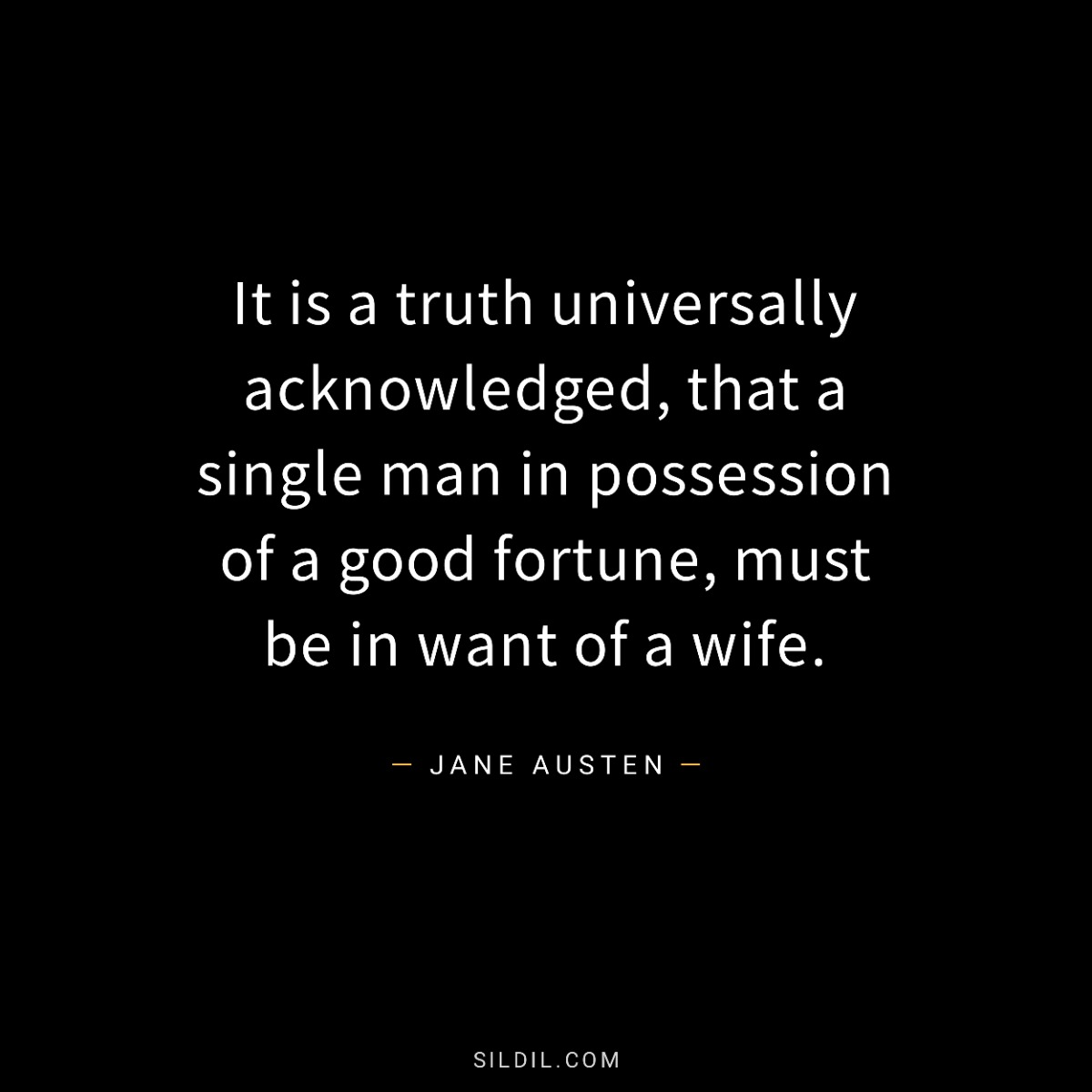 It is a truth universally acknowledged, that a single man in possession of a good fortune, must be in want of a wife.