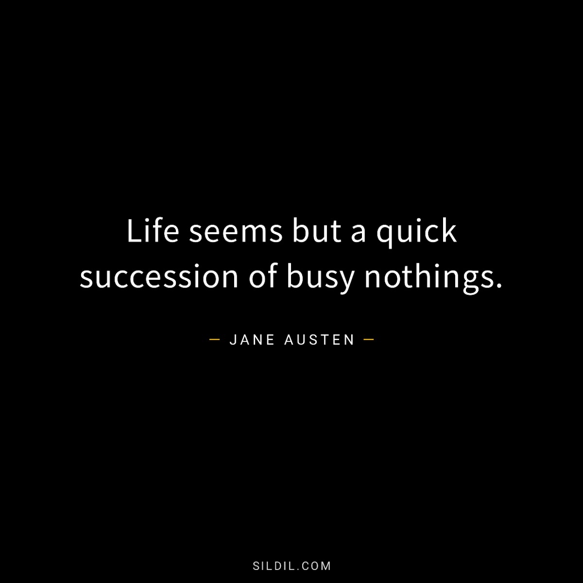 Life seems but a quick succession of busy nothings.