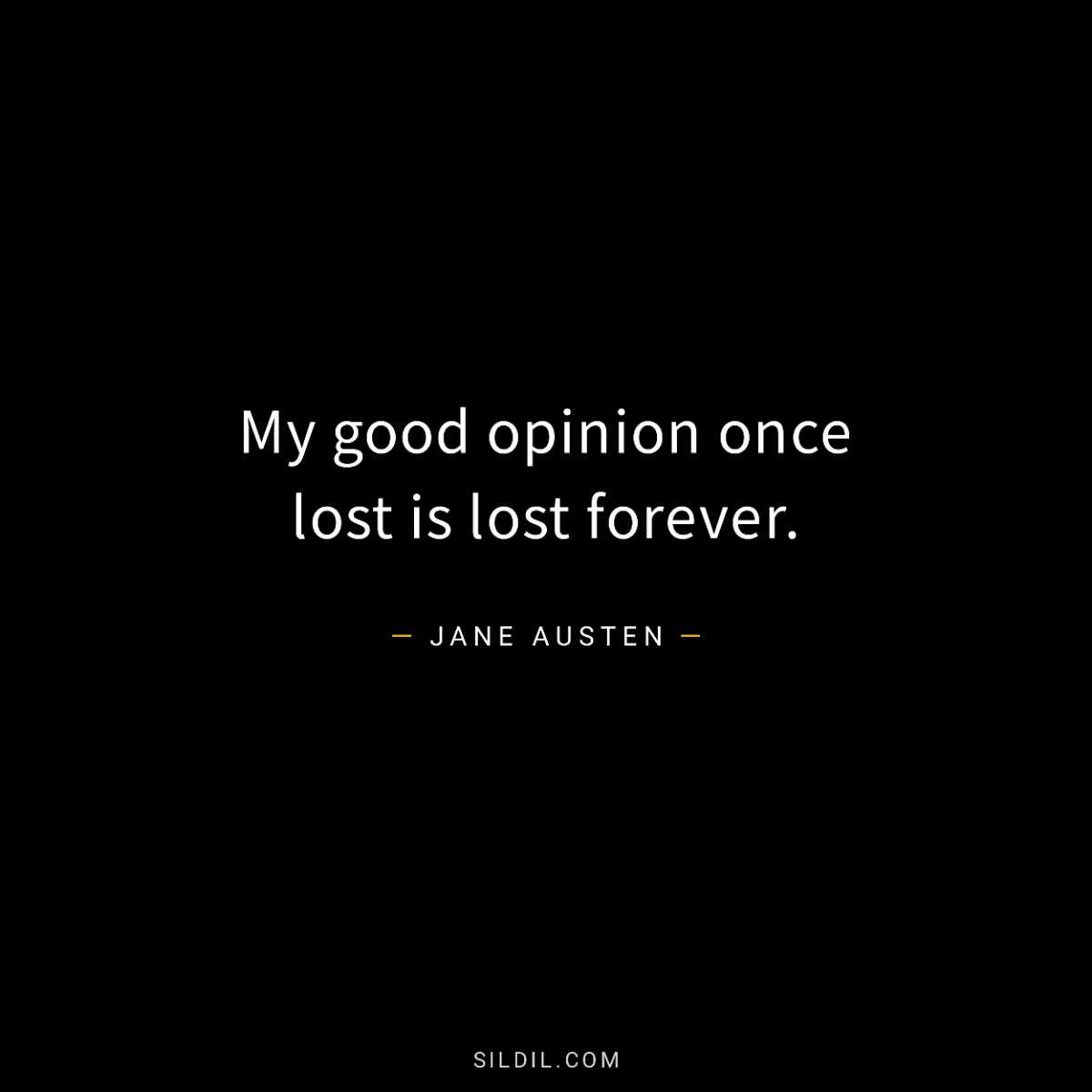 My good opinion once lost is lost forever.