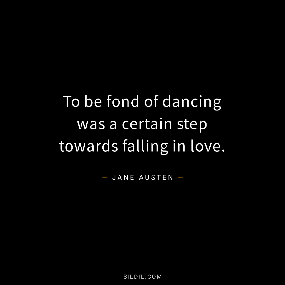 To be fond of dancing was a certain step towards falling in love.