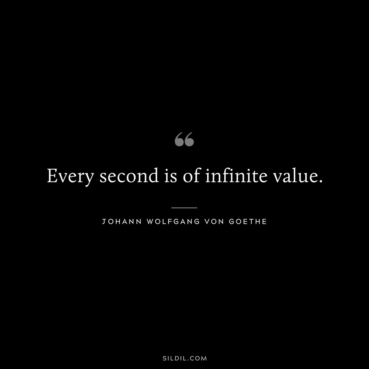 Every second is of infinite value.― Johann Wolfgang von Goethe