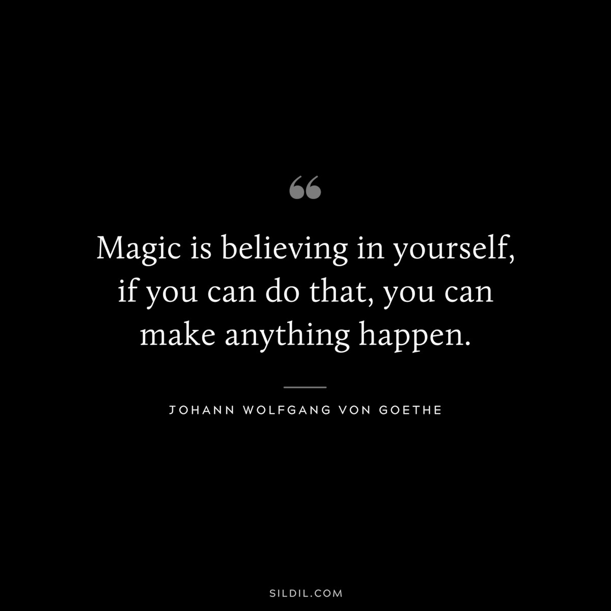 Magic is believing in yourself, if you can do that, you can make anything happen.― Johann Wolfgang von Goethe