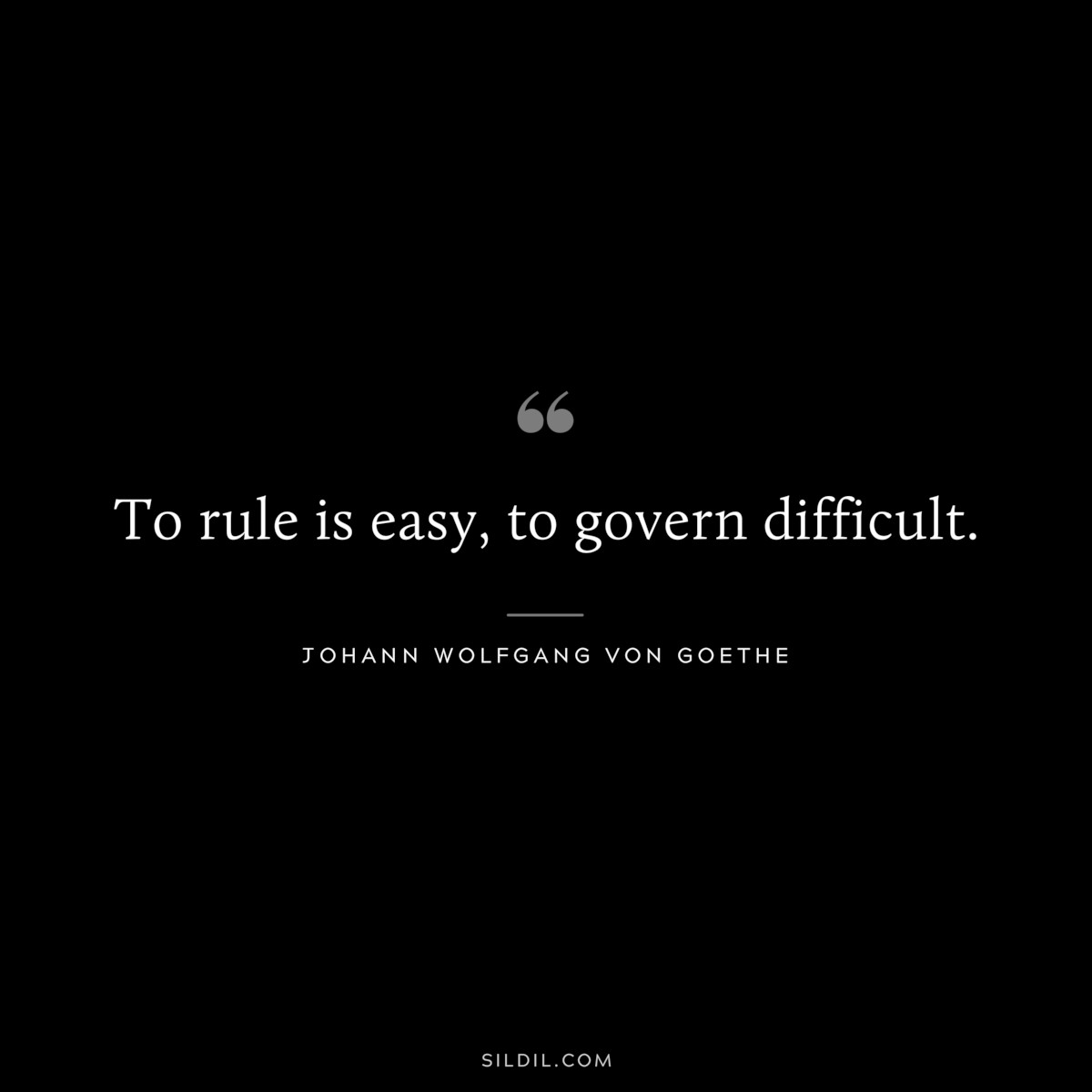 To rule is easy, to govern difficult.― Johann Wolfgang von Goethe