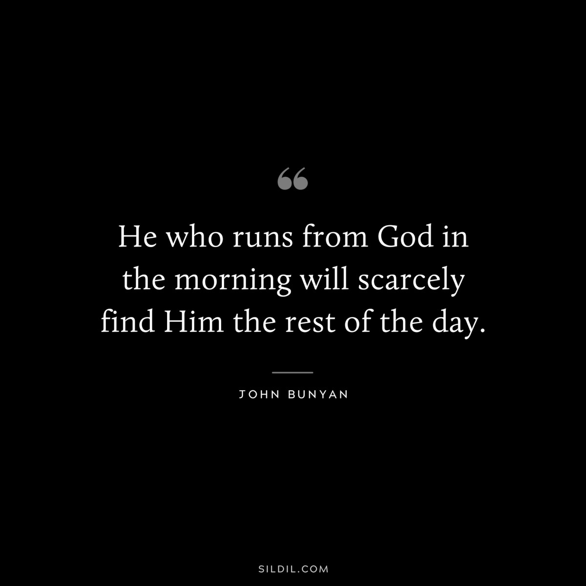 He who runs from God in the morning will scarcely find Him the rest of the day. ― John Bunyan