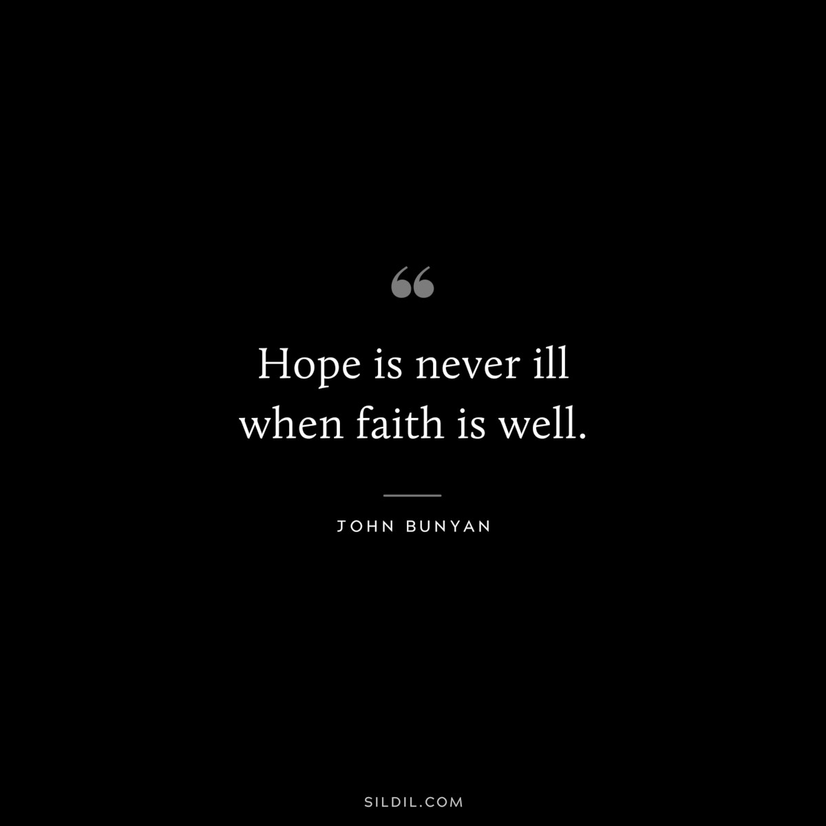 Hope is never ill when faith is well. ― John Bunyan