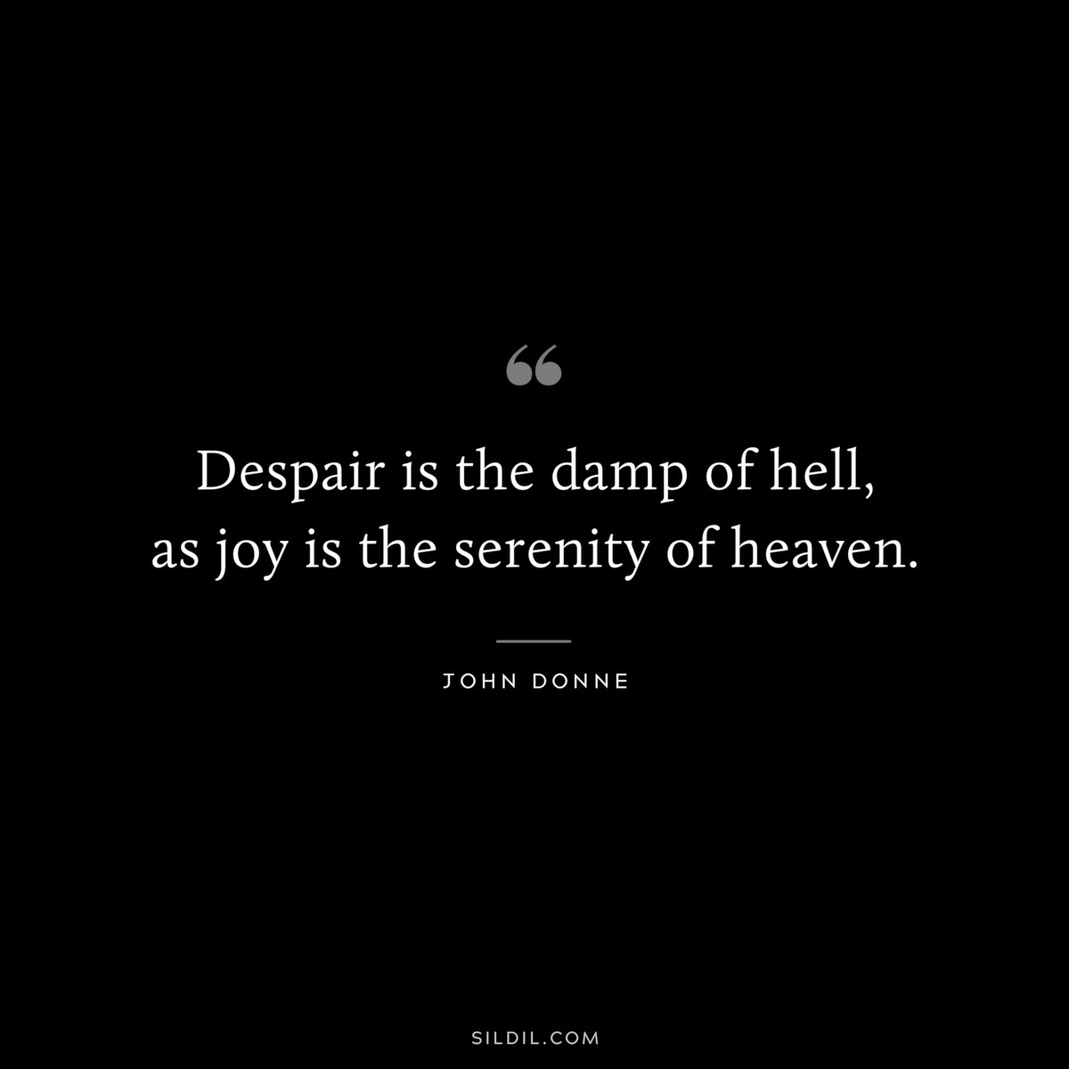 Despair is the damp of hell, as joy is the serenity of heaven. ― John Donne