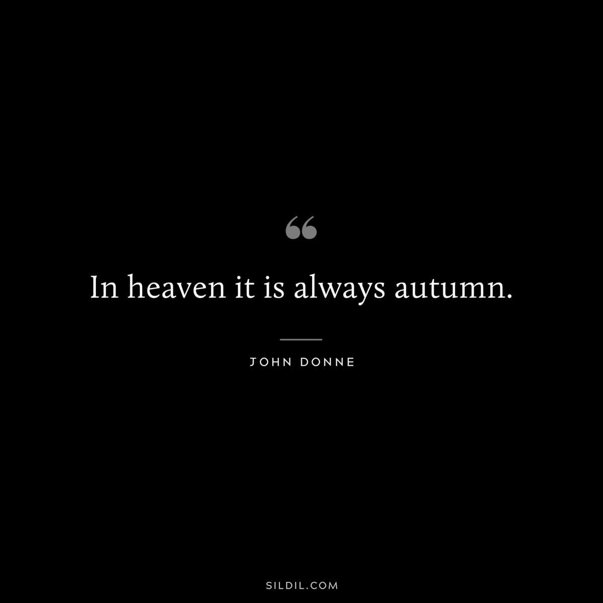 In heaven it is always autumn. ― John Donne