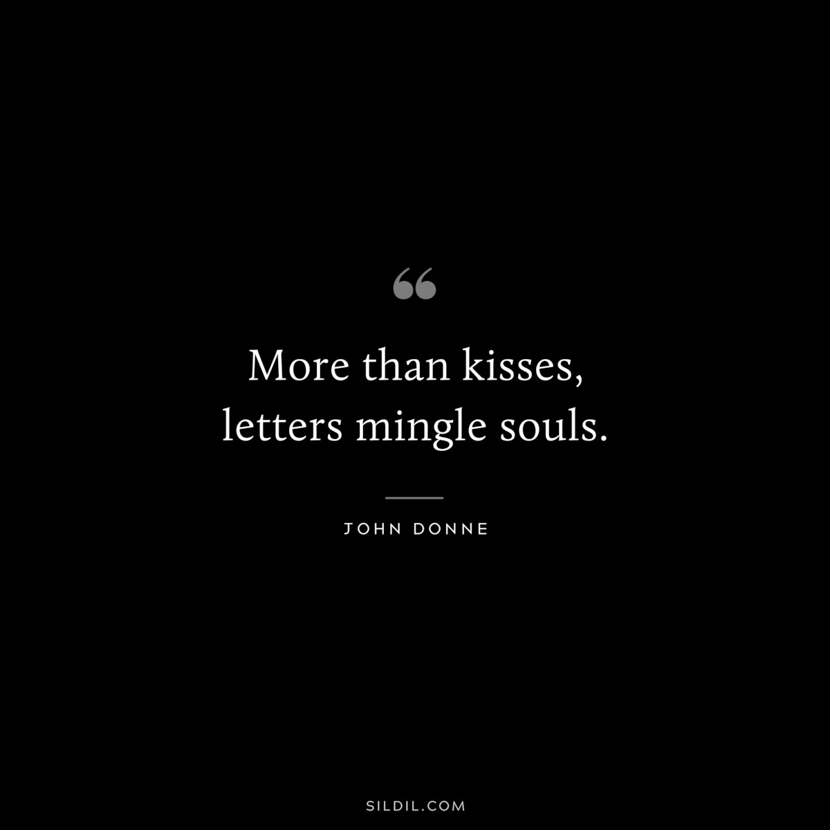 More than kisses, letters mingle souls. ― John Donne