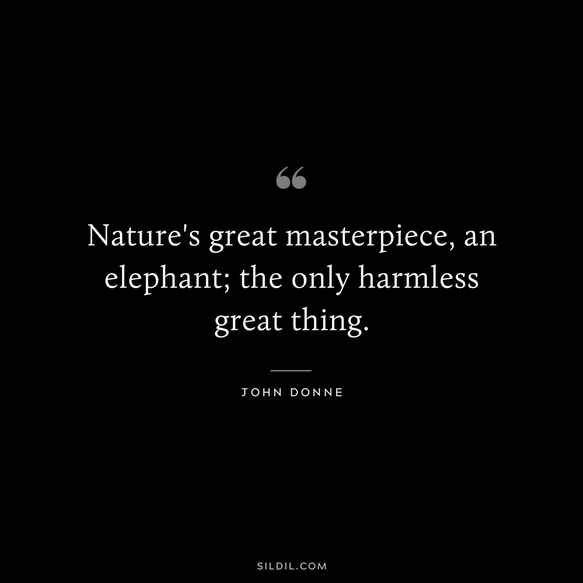 Nature's great masterpiece, an elephant; the only harmless great thing. ― John Donne