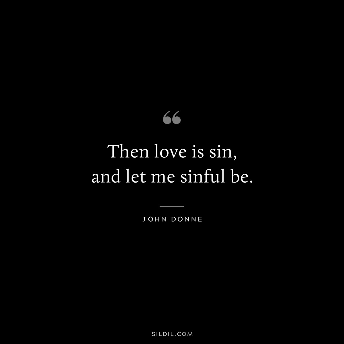 Then love is sin, and let me sinful be. ― John Donne